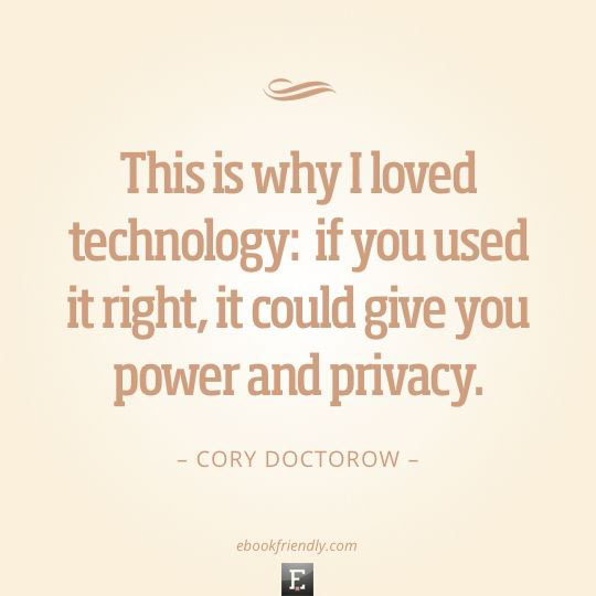 This is why I loved technology: if you used it right, it could give you power and privacy – Cory Doctorow.